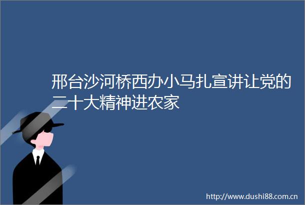 邢台沙河桥西办小马扎宣讲让党的二十大精神进农家
