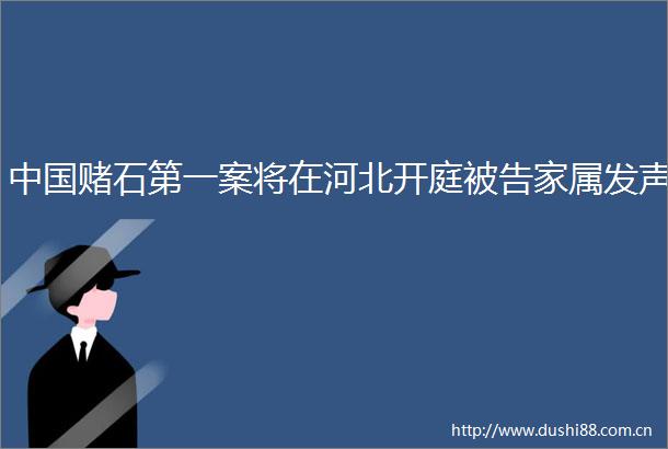 赌石第一案将在河北开庭家属发声
