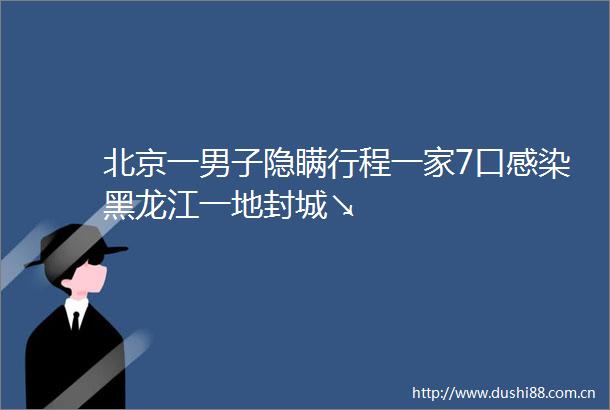 北京一男子隐瞒行程一家7口感染黑龙江一地封城↘