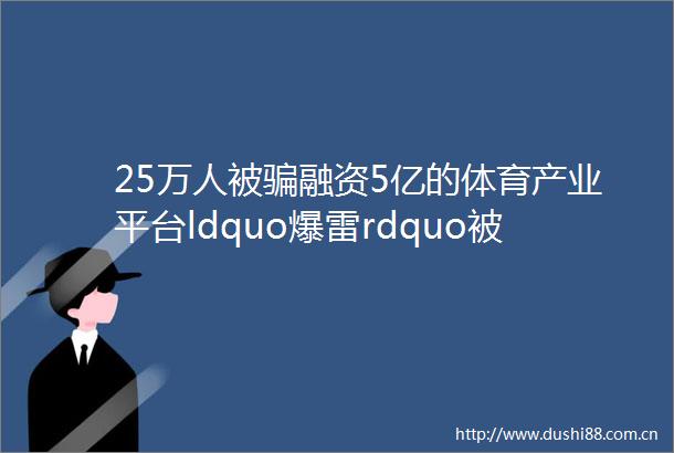25万人被融资5亿的体育产业平台ldquo爆雷rdquo被查