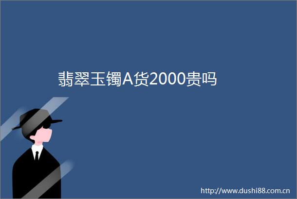 翡翠玉镯A货2000贵吗
