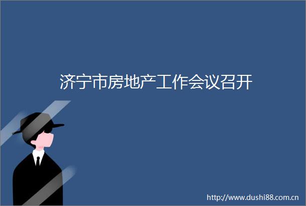 济宁市房地产工作会议召开
