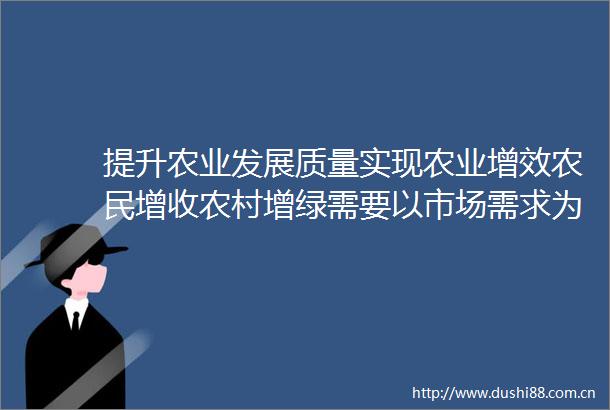提升农业发展质量实现农业增效农民增收农村增绿需要以市场需求为引导以科技为支撑以改革为推动