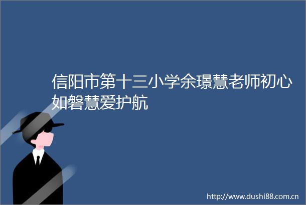 信阳市第十三小学余璟慧老师初心如磐慧爱护航