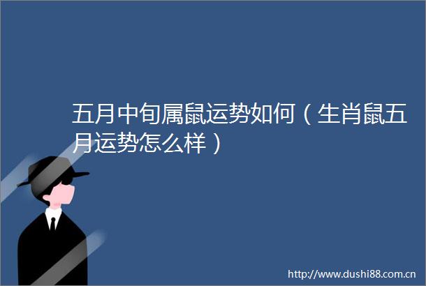 五月中旬属鼠运势如何（生肖鼠五月运势怎么样）