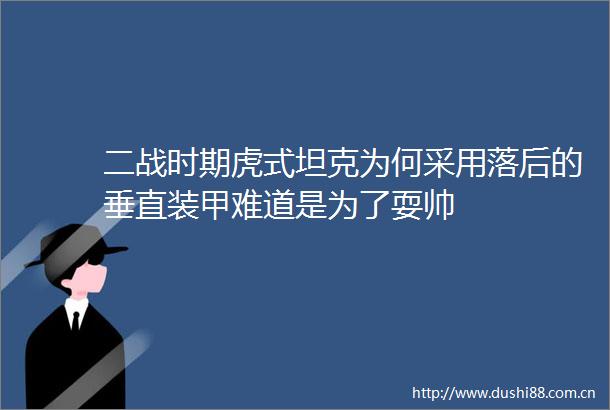 二战时期虎式坦克为何采用落后的垂直装甲难道是为了耍帅