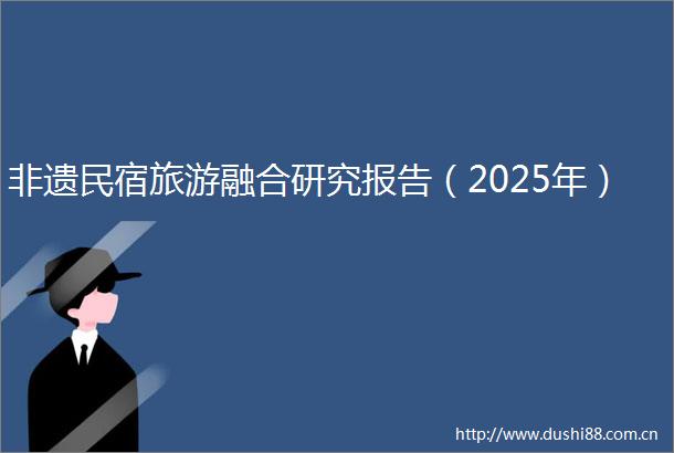 非遗民宿旅游融合研究报告（2025年）