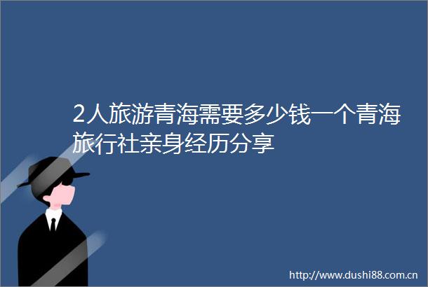 2人旅游青海需要多少钱一个青海旅行社亲身经历分享