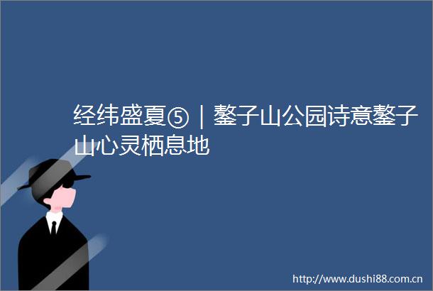 经纬盛夏⑤｜鏊子山公园诗意鏊子山心灵栖息地
