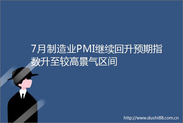 7月制造业PMI继续回升预期指数升至较高景气区间
