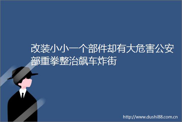 改装小小一个部件却有大危害部重拳整治飙车炸街