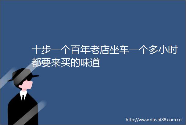十步一个百年老店坐车一个多小时都要来买的味道