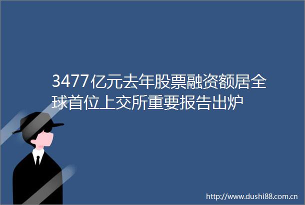 3477亿元去年股票融资额居全球首位上交所重要报告出炉