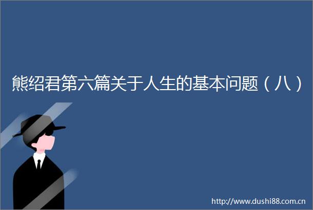 熊绍君第六篇关于人生的基本问题（八）