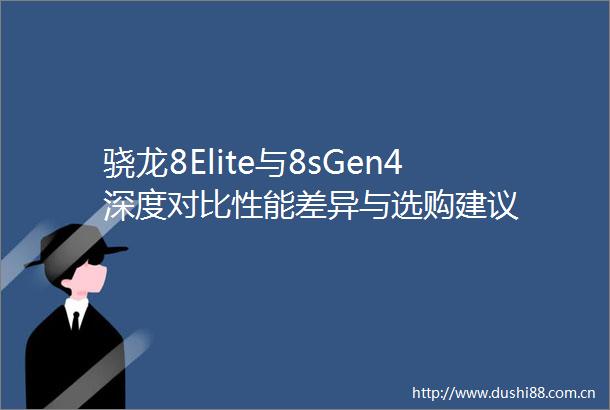 骁龙8Elite与8sGen4深度对比性能差异与选购建议