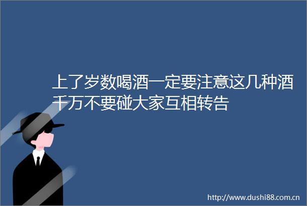 上了岁数喝酒一定要注意这几种酒千万不要碰大家互相转告
