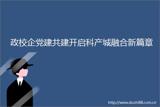 政校企党建共建开启科产城融合新篇章