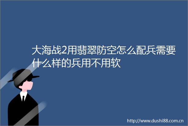 大海战2用翡翠防空怎么配兵需要什么样的兵用不用软