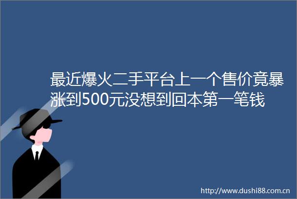最近爆火二手平台上一个售价竟暴涨到500元没想到回本第一笔钱居然是卖纸箱网友惊呼那么值钱早知道留着了