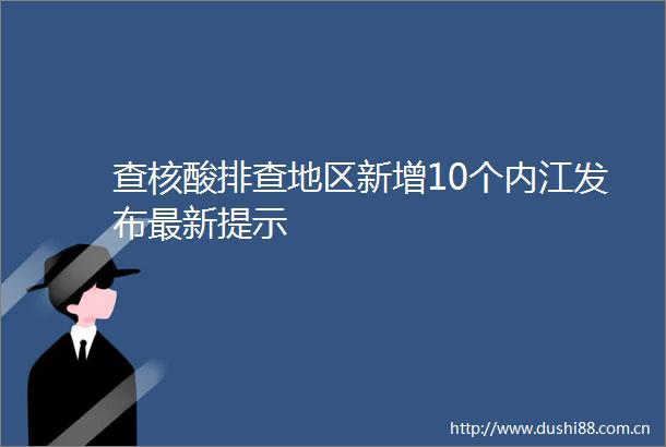 查核酸排查地区新增10个内江发布最新提示