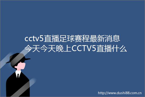 cctv5直播足球赛程最新消息今天今天晚上CCTV5直播什么足球赛