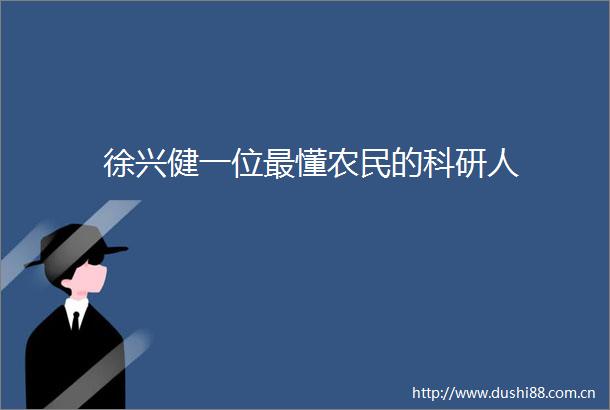 徐兴健一位最懂农民的科研人