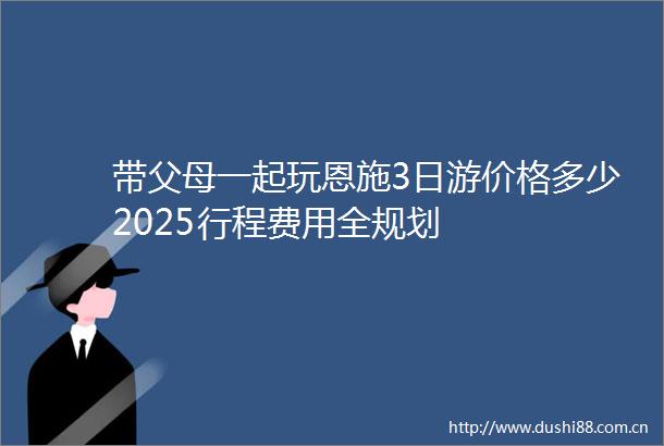 带父母一起玩恩施3日游价格多少2025行程费用全规划