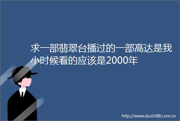 求一部翡翠台播过的一部高达是我小时候看的应该是2000年
