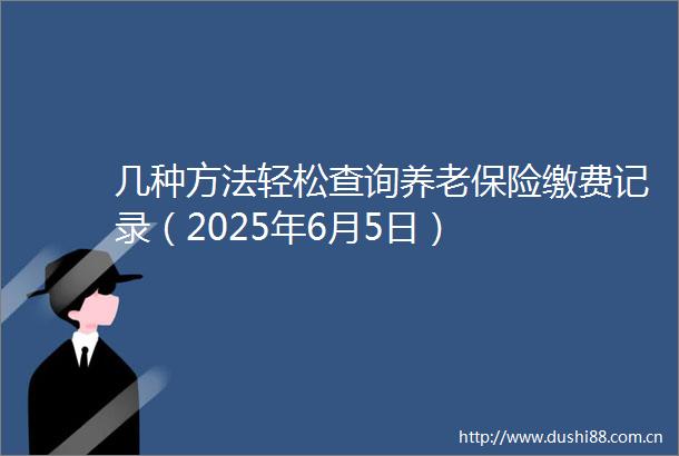 几种方法轻松查询养老保险缴费记录（2025年6月5日）