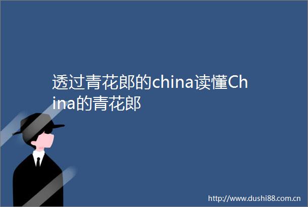 透过青花郎的china读懂China的青花郎