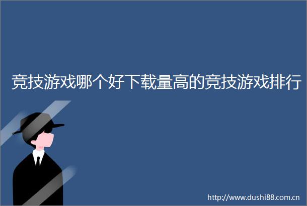 竞技游戏哪个好下载量高的竞技游戏排行