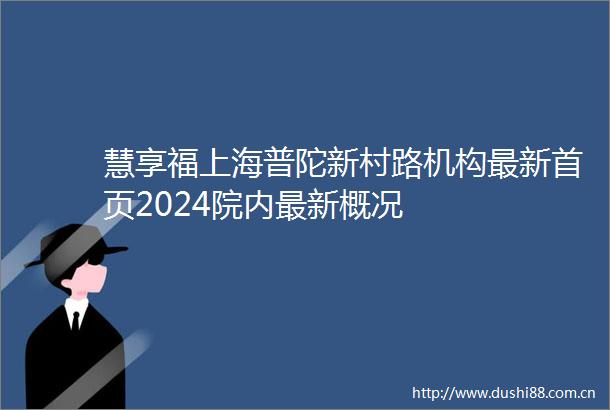 慧享福上海普陀新村路机构最新首页2024院内最新概况