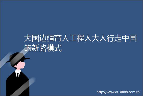 大国边疆育人工程人大人行走的新路模式