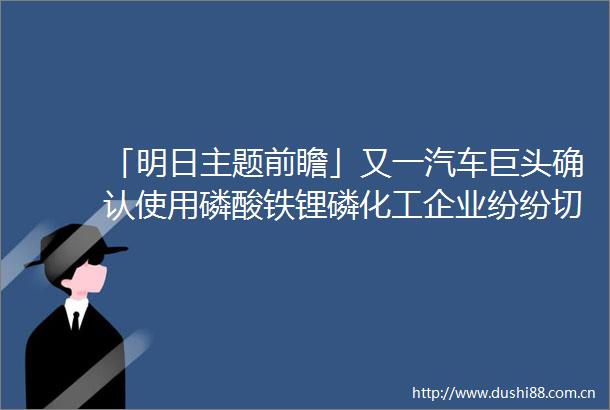 「明日主题前瞻」又一汽车巨头确认使用磷酸铁锂磷化工企业纷纷切入新能源赛道
