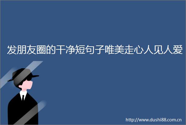 发朋友圈的干净短句子唯美走心人见人爱