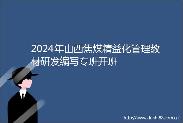 2024年山西焦煤精益化管理教材研发编写专班开班