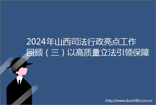 2024年山西司法行政亮点工作回顾（三）以高质量立法引领保障高质量发展