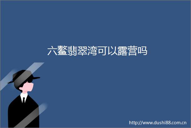 六鳌翡翠湾可以露营吗