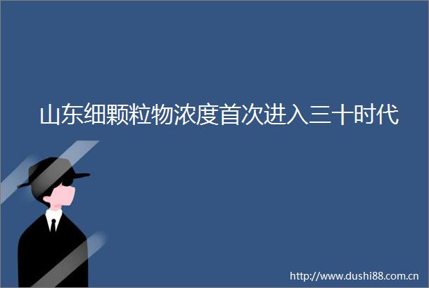 山东细颗粒物浓度首次进入三十时代