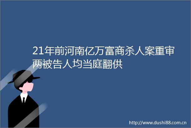 21年前河南亿万富商案重审两人均当庭翻供