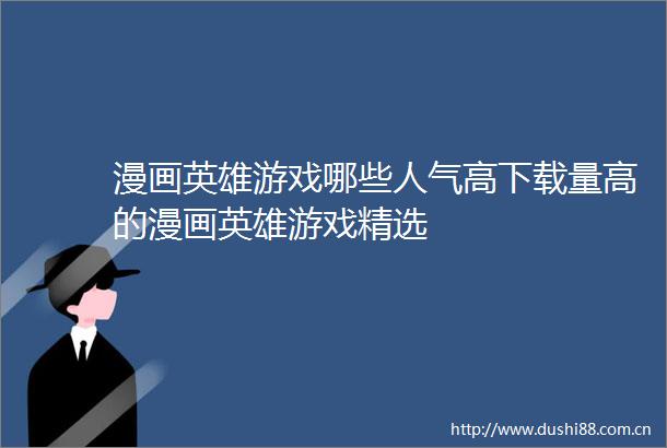 漫画英雄游戏哪些人气高下载量高的漫画英雄游戏精选