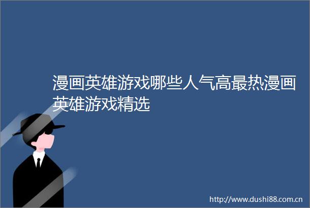 漫画英雄游戏哪些人气高最热漫画英雄游戏精选