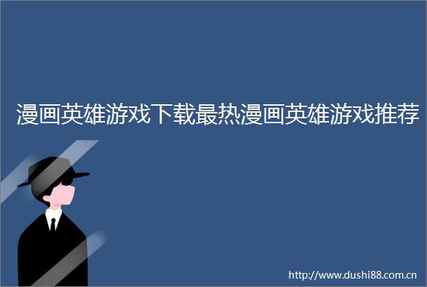 漫画英雄游戏下载最热漫画英雄游戏推荐
