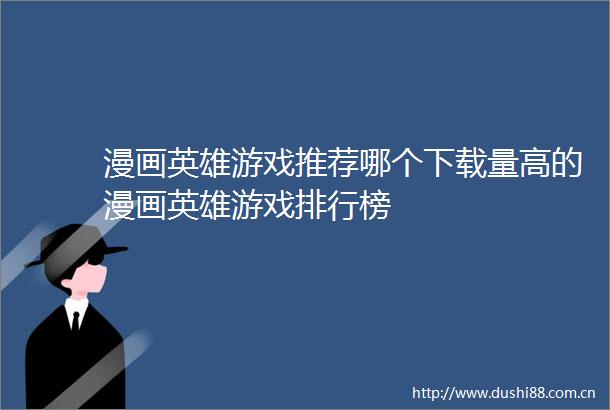 漫画英雄游戏推荐哪个下载量高的漫画英雄游戏排行榜
