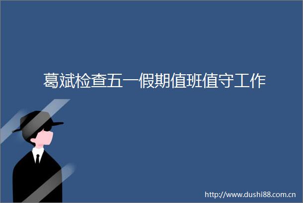 葛斌检查五一假期值班值守工作