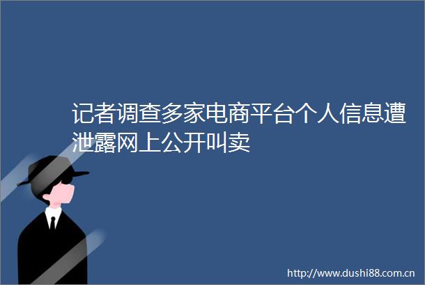 记者调查多家电商平台个人信息遭泄露网上公开叫卖