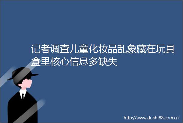 记者调查儿童化妆品乱象藏在玩具盒里核心信息多缺失