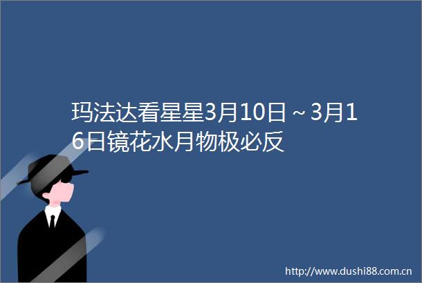 玛法达看星星3月10日～3月16日镜花水月物极必反