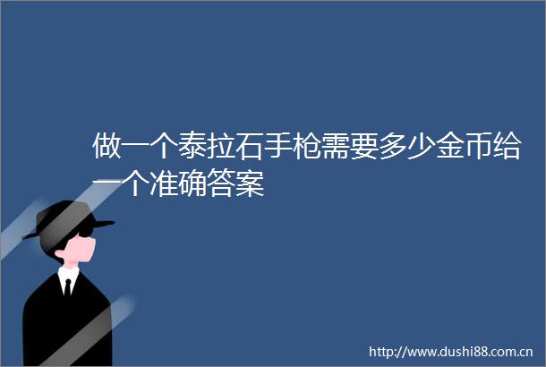 做一个泰拉石手需要多少金币给一个准确答案