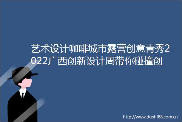 艺术设计咖啡城市露营创意青秀2022广西创新设计周带你碰撞创意生活
